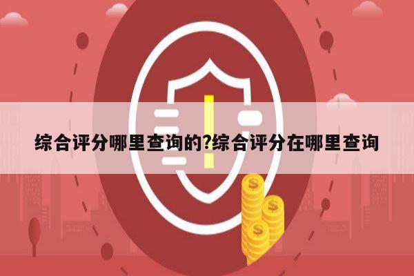 综合评分哪里查询的?综合评分在哪里查询