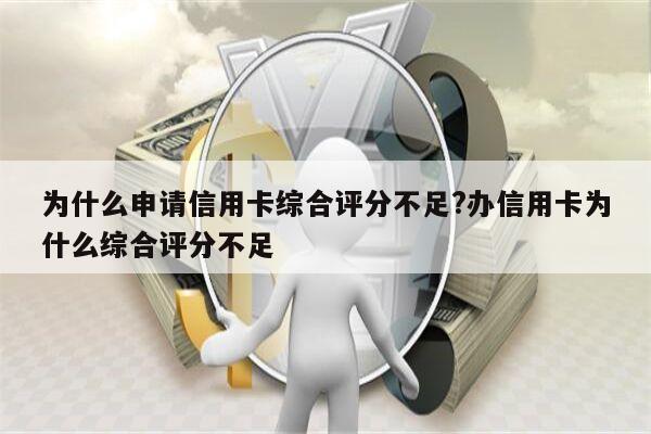 为什么申请信用卡综合评分不足?办信用卡为什么综合评分不足