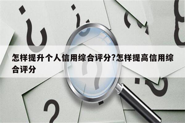 怎样提升个人信用综合评分?怎样提高信用综合评分