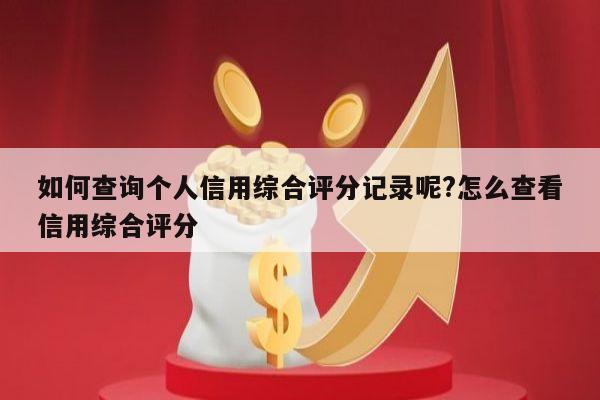 如何查询个人信用综合评分记录呢?怎么查看信用综合评分