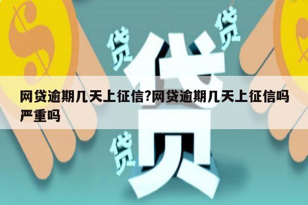 网贷逾期几天上征信?网贷逾期几天上征信吗严重吗