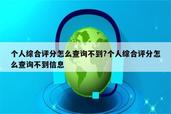 个人综合评分怎么查询不到?个人综合评分怎么查询不到信息