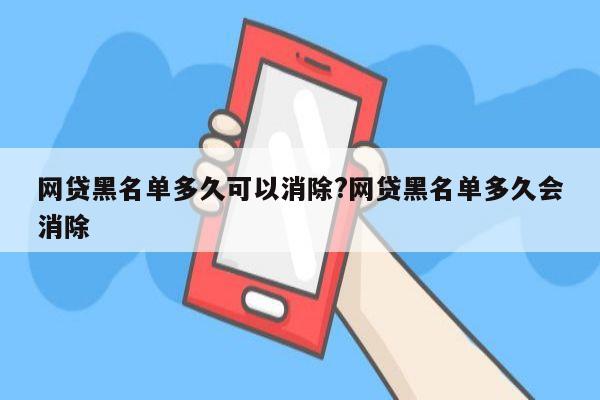 网贷黑名单多久可以消除?网贷黑名单多久会消除