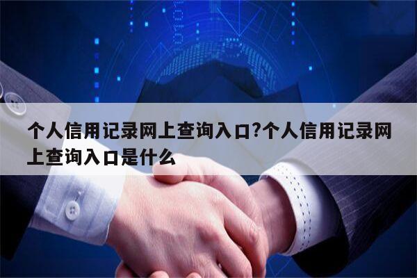 个人信用记录网上查询入口?个人信用记录网上查询入口是什么