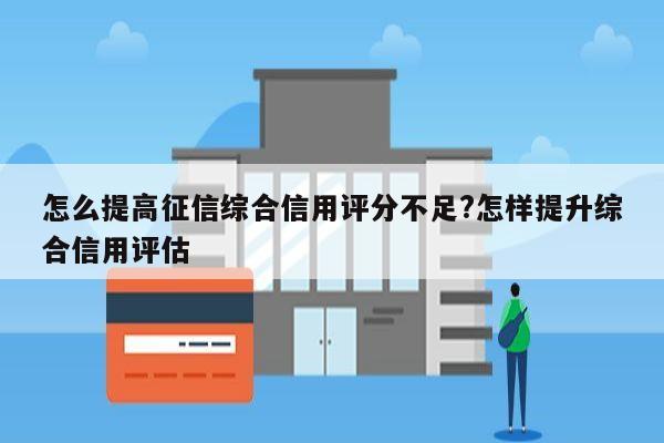 怎么提高征信综合信用评分不足?怎样提升综合信用评估