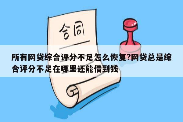 所有网贷综合评分不足怎么恢复?网贷总是综合评分不足在哪里还能借到钱