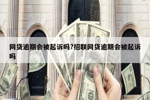 网贷逾期会被起诉吗?招联网贷逾期会被起诉吗