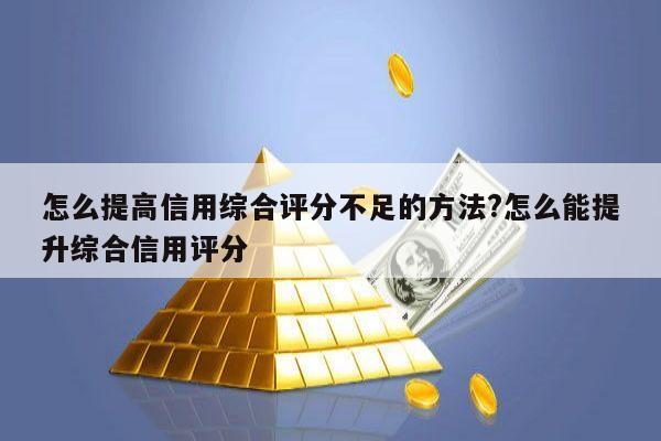 怎么提高信用综合评分不足的方法?怎么能提升综合信用评分