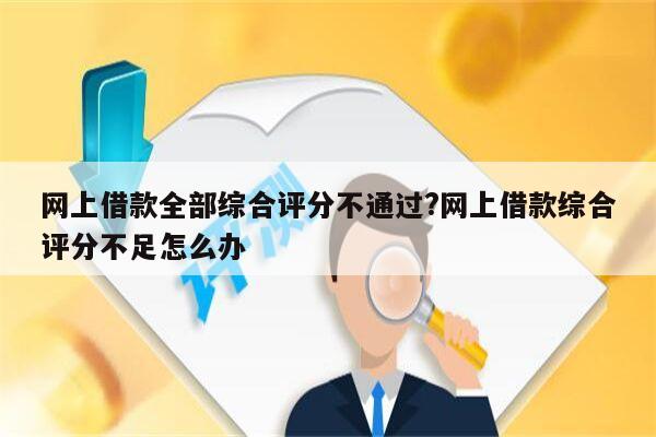 网上借款全部综合评分不通过?网上借款综合评分不足怎么办