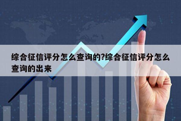 综合征信评分怎么查询的?综合征信评分怎么查询的出来