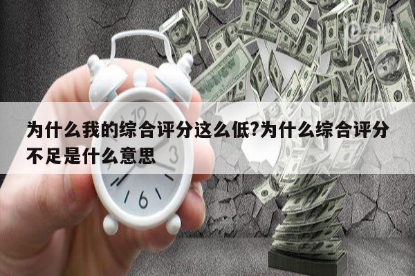 为什么我的综合评分这么低?为什么综合评分不足是什么意思