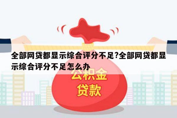 全部网贷都显示综合评分不足?全部网贷都显示综合评分不足怎么办