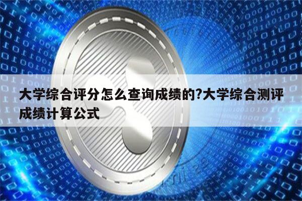 大学综合评分怎么查询成绩的?大学综合测评成绩计算公式