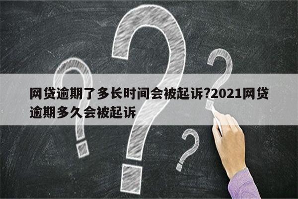 网贷逾期了多长时间会被起诉?2021网贷逾期多久会被起诉