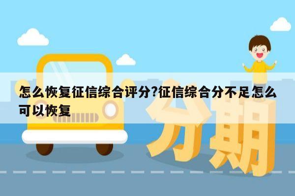 怎么恢复征信综合评分?征信综合分不足怎么可以恢复