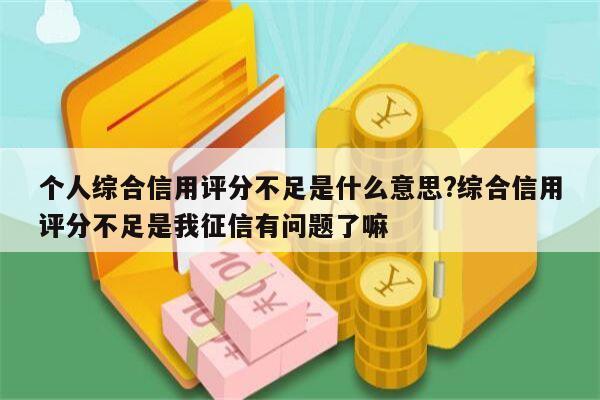 个人综合信用评分不足是什么意思?综合信用评分不足是我征信有问题了嘛