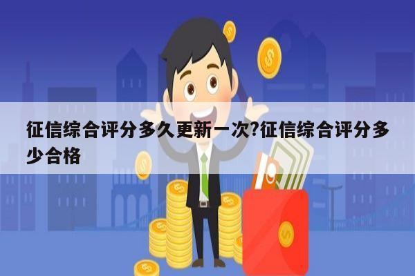 征信综合评分多久更新一次?征信综合评分多少合格