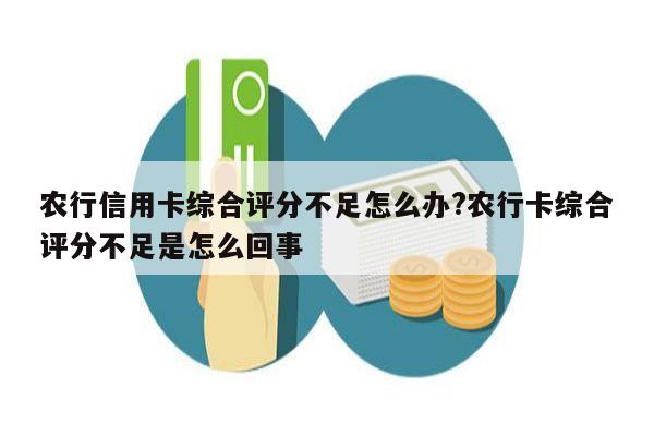 农行信用卡综合评分不足怎么办?农行卡综合评分不足是怎么回事