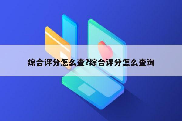 综合评分怎么查?综合评分怎么查询