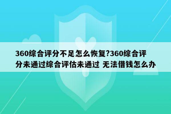 360综合评分不足怎么恢复?360综合评分未通过综合评估未通过 无法借钱怎么办