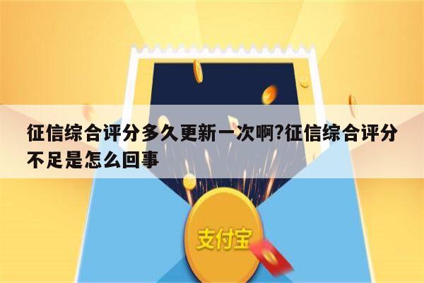 征信综合评分多久更新一次啊?征信综合评分不足是怎么回事