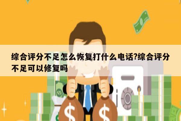 综合评分不足怎么恢复打什么电话?综合评分不足可以修复吗