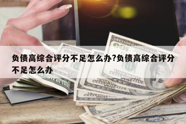 负债高综合评分不足怎么办?负债高综合评分不足怎么办