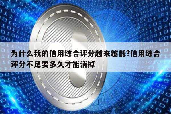 为什么我的信用综合评分越来越低?信用综合评分不足要多久才能消掉