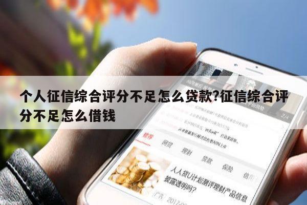 个人征信综合评分不足怎么贷款?征信综合评分不足怎么借钱