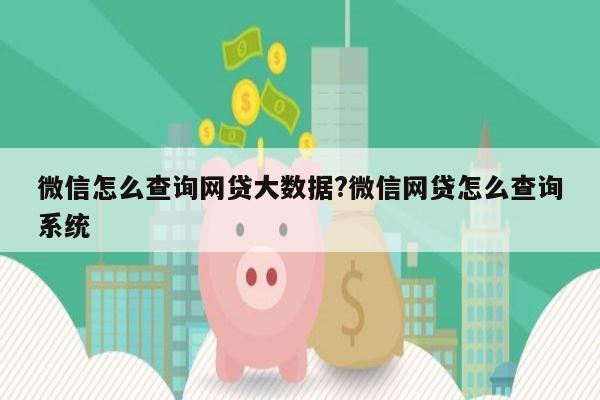 微信怎么查询网贷大数据?微信网贷怎么查询系统