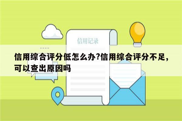 信用综合评分低怎么办?信用综合评分不足,可以查出原因吗