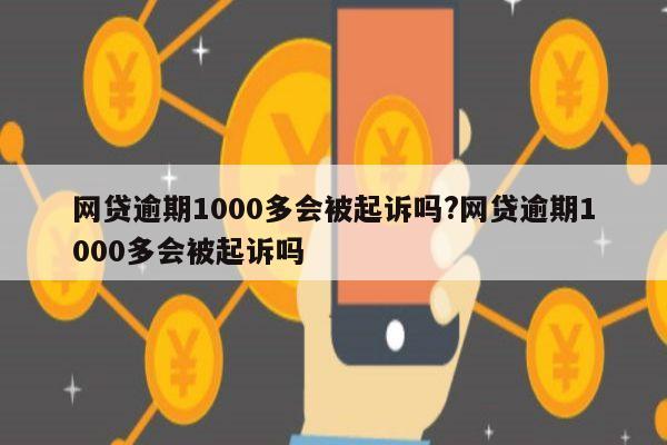 网贷逾期1000多会被起诉吗?网贷逾期1000多会被起诉吗