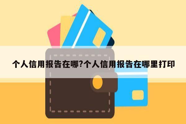 个人信用报告在哪?个人信用报告在哪里打印