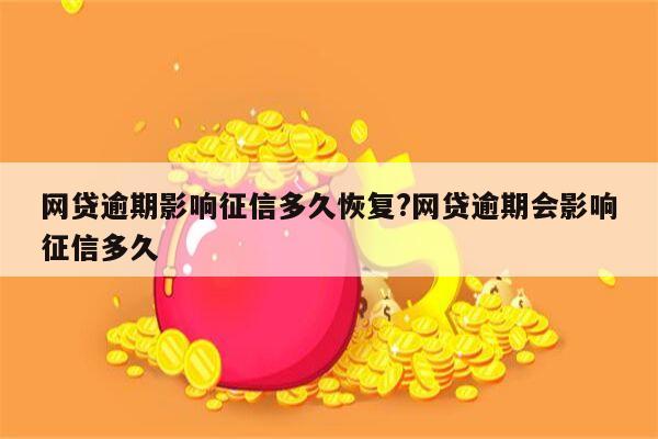 网贷逾期影响征信多久恢复?网贷逾期会影响征信多久