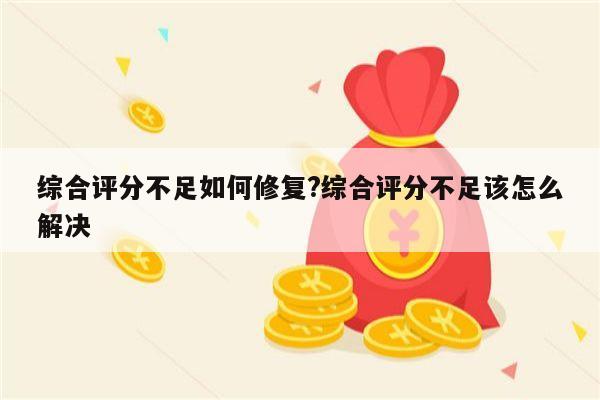 综合评分不足如何修复?综合评分不足该怎么解决