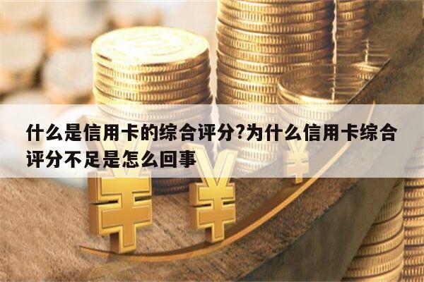 什么是信用卡的综合评分?为什么信用卡综合评分不足是怎么回事