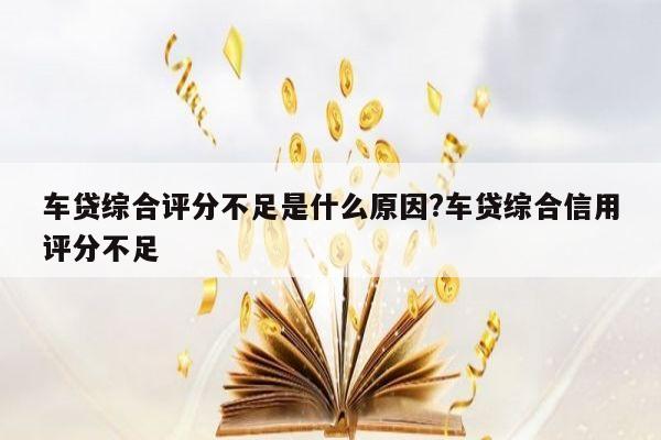 车贷综合评分不足是什么原因?车贷综合信用评分不足