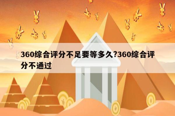 360综合评分不足要等多久?360综合评分不通过