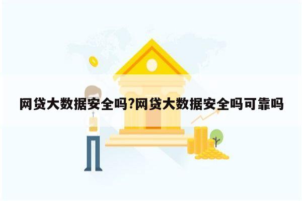 网贷大数据安全吗?网贷大数据安全吗可靠吗