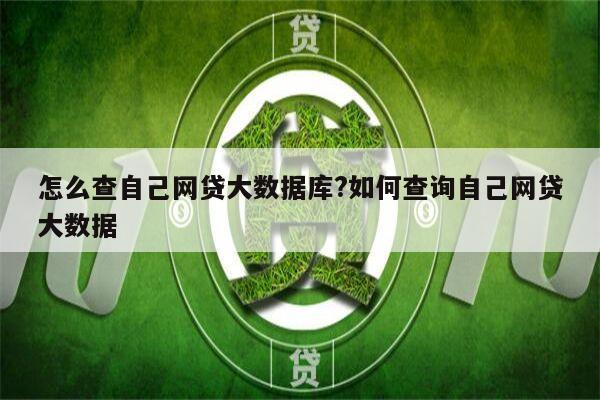 怎么查自己网贷大数据库?如何查询自己网贷大数据