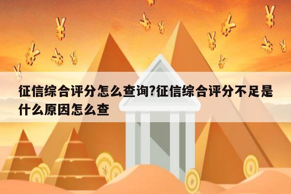 征信综合评分怎么查询?征信综合评分不足是什么原因怎么查