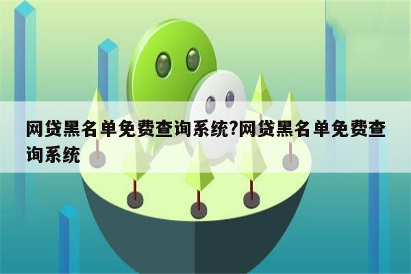 网贷黑名单免费查询系统?网贷黑名单免费查询系统