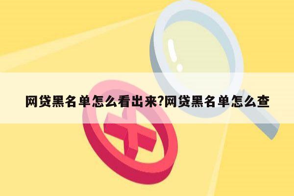 网贷黑名单怎么看出来?网贷黑名单怎么查