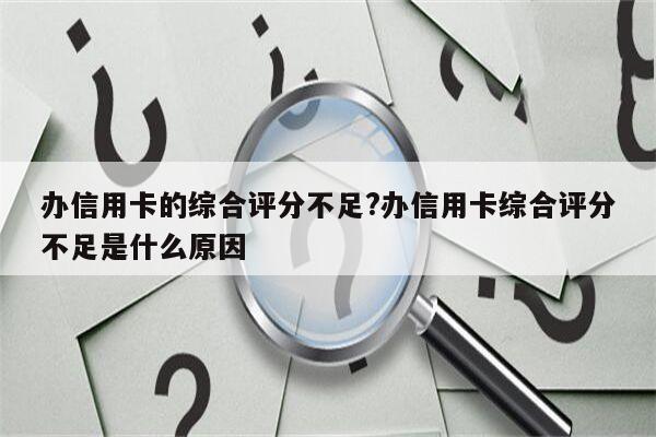 办信用卡的综合评分不足?办信用卡综合评分不足是什么原因