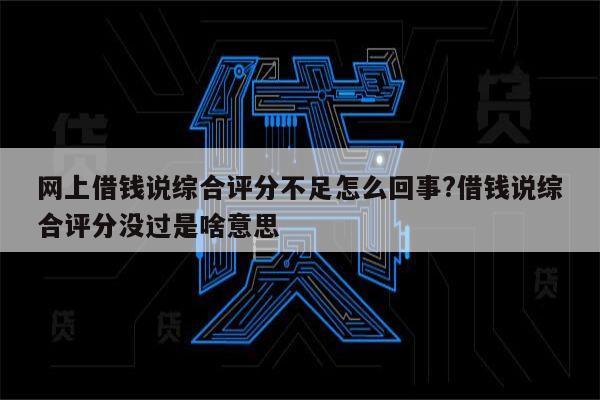 网上借钱说综合评分不足怎么回事?借钱说综合评分没过是啥意思