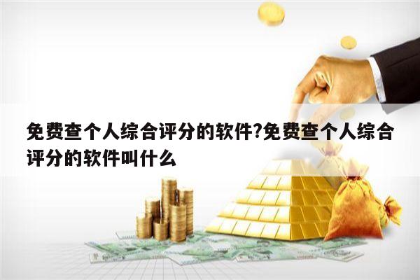 免费查个人综合评分的软件?免费查个人综合评分的软件叫什么