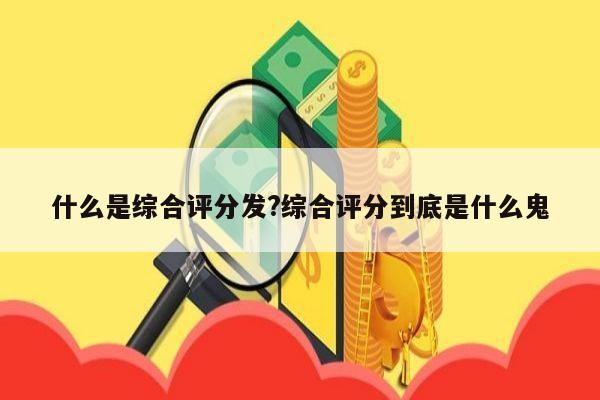 什么是综合评分发?综合评分到底是什么鬼