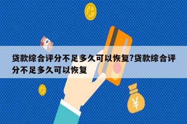 贷款综合评分不足多久可以恢复?贷款综合评分不足多久可以恢复