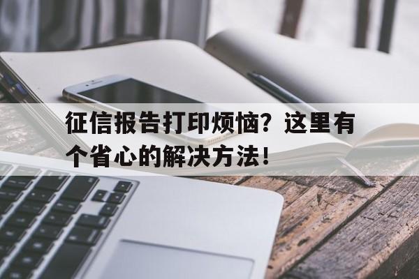 征信报告打印烦恼？这里有个省心的解决方法！