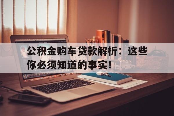 公积金购车贷款解析：这些你必须知道的事实！